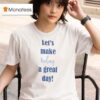 Let S Make Today A Great Day T Shirt