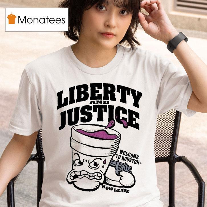 Liberty And Justice Welcome To Houston Now Leave T Shirt