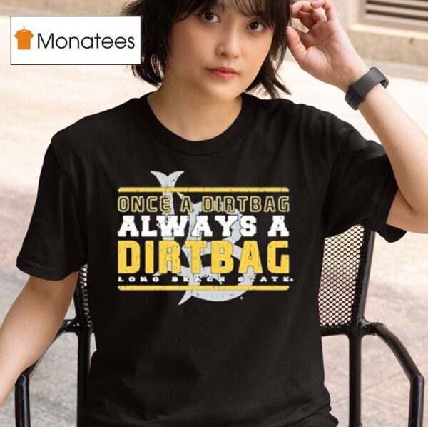 Long Beach State Once A Dirtbags Once And Always A Dirtbags T Shirt