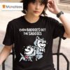 Mandatoryfunday Even Baddies Get The Saddies T Shirt