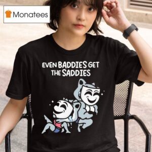 Mandatoryfunday Even Baddies Get The Saddies T Shirt