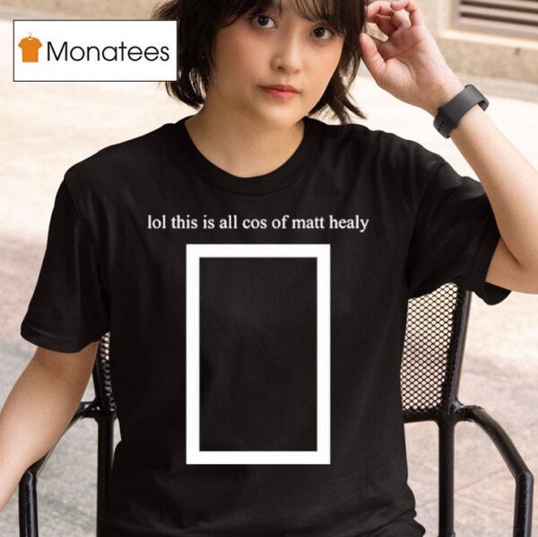 Matty Lol This Is All Cos Of Matt Healy T Shirt