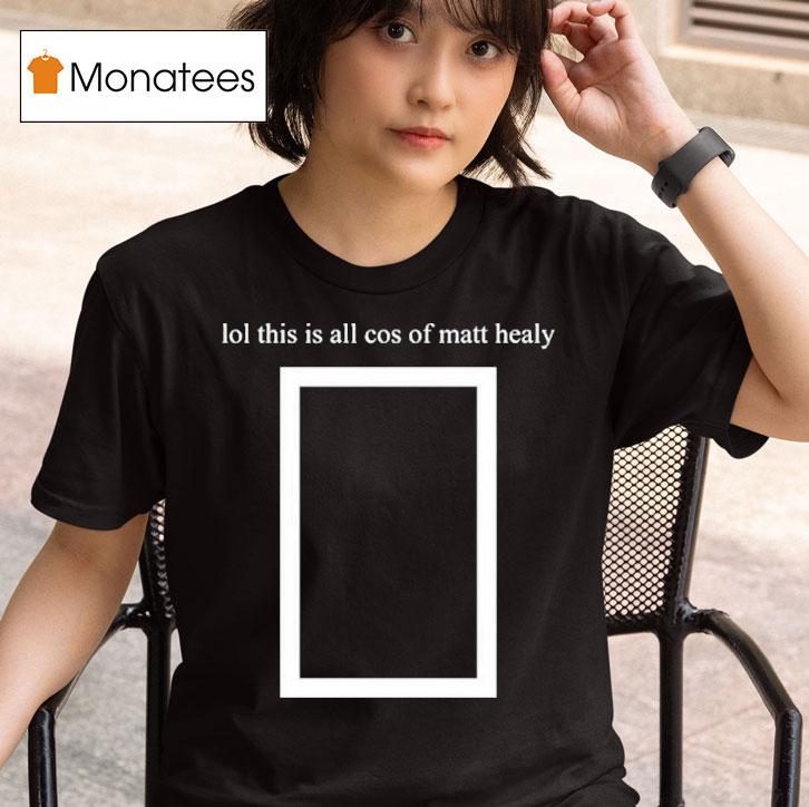 Matty Lol This Is All Cos Of Matt Healy T Shirt