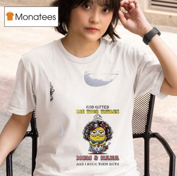 Minion God Gifted Me Twotitles Mom And Nana And I Rock Them Both T Shirt