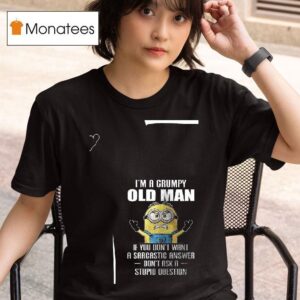 Minion I M A Grumpy Old Man If You Don T Want A Sarcastic Answer Don T Ask A Stupid Question T Shirt