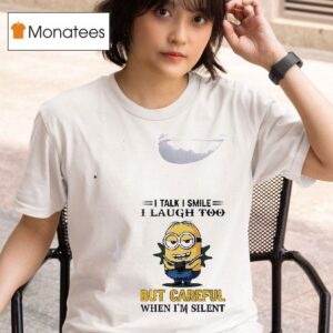 Minion I Talk I Smile I Laugh Too But Careful When I M Silen T Shirt