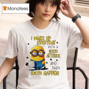 Minion I Wake Up Everyday With A Good Attitude And Then Idiots Happen T Shirt