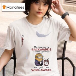 Minion My Day Starts Backwards I Wake Up Tired And Go To Bed Wide Awake T Shirt