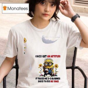 Minion Once I Get An Attitude It Takes Me Business Days To Fix My Face T Shirt