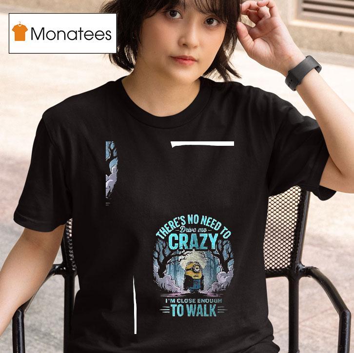 Minion There S No Need Drive Me Crazy I M Close Enough To Walk T Shirt