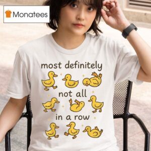 Most Definitely Not All In A Row Ducks T Shirt