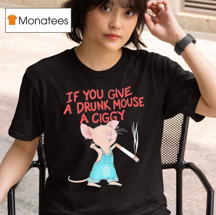 Mouse Smoking If You Give A Drunk Mouse A Ciggy T Shirt