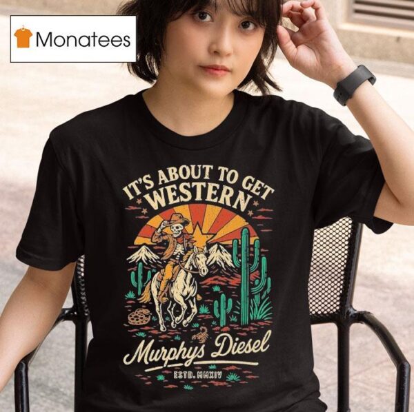 Murphys Diesel It S About To Get Western Cowboy Deser T Shirt