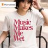 Music Makes Me We T Shirt