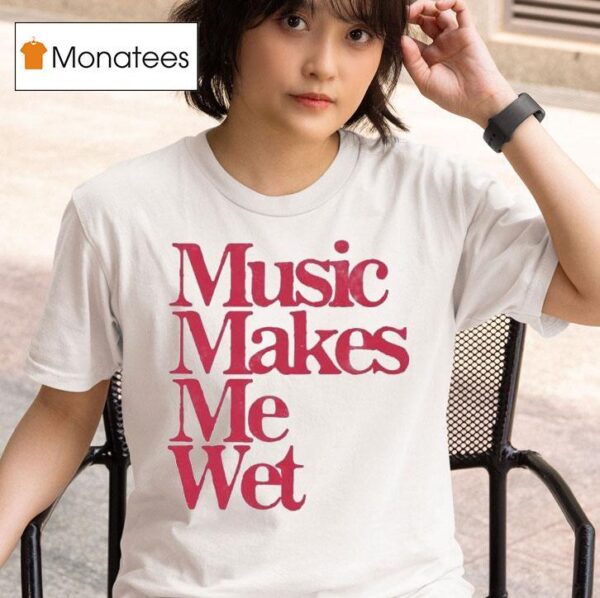 Music Makes Me We T Shirt