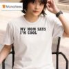 My Mom Says I M Cool T Shirt
