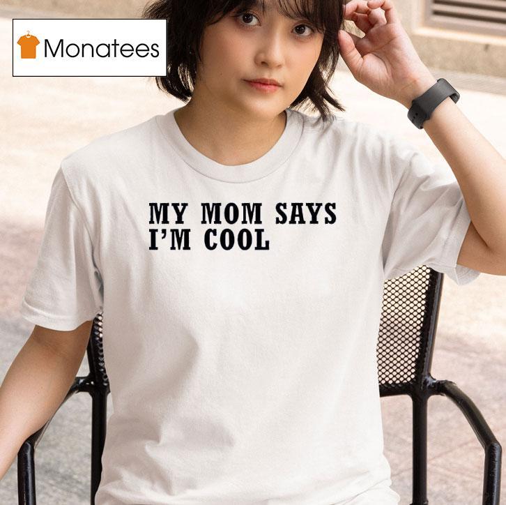 My Mom Says I M Cool T Shirt