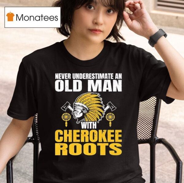 Native American Never Underestimate An Old Man With Cherokee Roots T Shirt