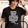 Never Argue With Someone You Know Would Ve Dropped Line Yo Yo T Shirt