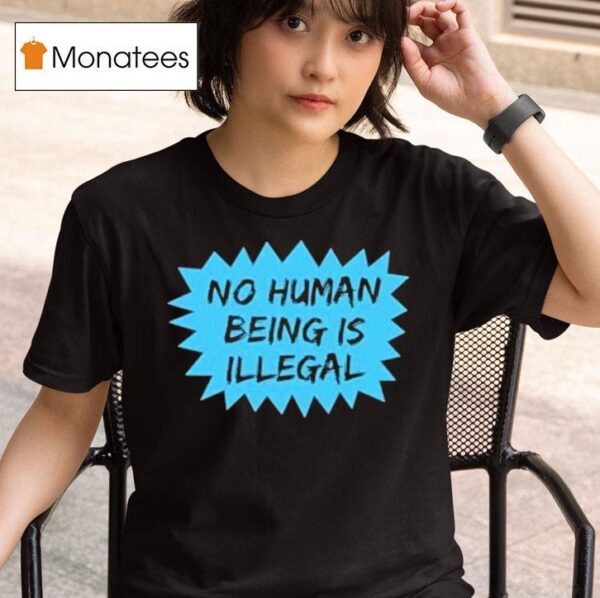 No Human Being Is Illegal T Shirt