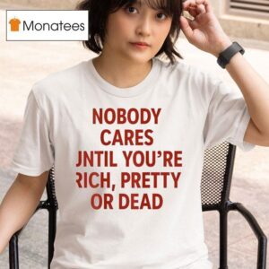 Nobody Cares Until You Re Rich Pretty Or Dead New T Shirt