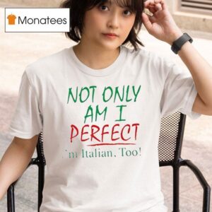 Not Only Am I Perfect I M Italian Too T Shirt