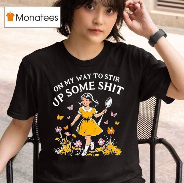 On My Way To Stir Up Some Sh T Shirt