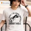 Ope There I Go Down Another Rabbit Hole T Shirt