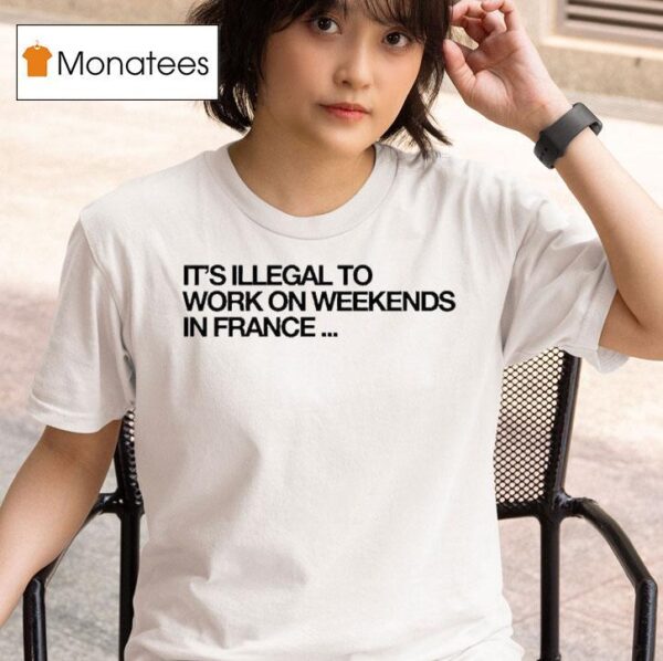 Pardon My French It S Illegal To Work On Weekends In France T Shirt