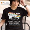 Pink Floyd Where Is Your Dark Side The Dark Side Of The Moon Th Anniversary T Shirt