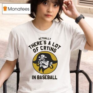 Pirates Fan Actually There S A Lot Of Crying In Baseball T Shirt