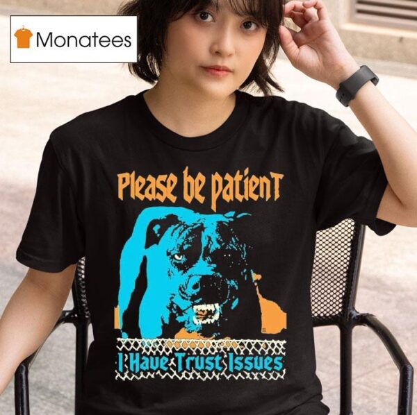 Please Be Patient I Have Trust Issues Dog T Shirt