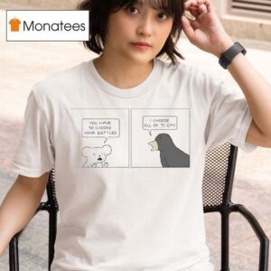 Poorly Drawn Lines You Have To Choose Your Battles I Choose All Of Them T Shirt