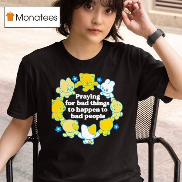 Praying For Bad Things To Happen To Bad People T Shirt