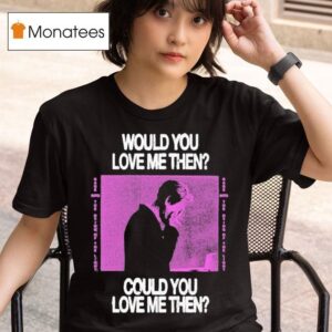President Would You Love Me Then Could You Love Me Then T Shirt