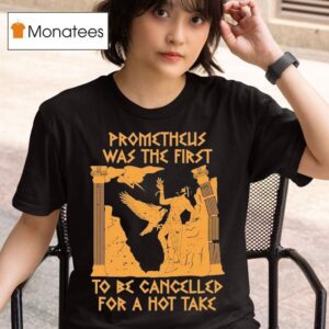 Prometheus Was The First To Be Cancelled For A Hot Take T Shirt