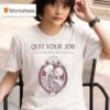Quit Your Job And Love Me For The Rest Of My Life Skeleton T Shirt
