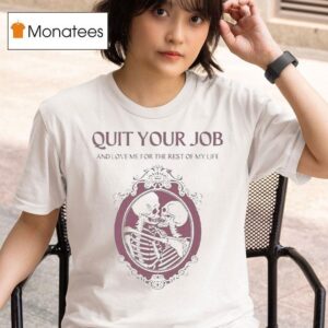 Quit Your Job And Love Me For The Rest Of My Life Skeleton T Shirt