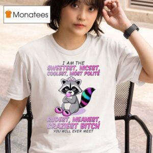 Raccoon I Am The Sweetest Nicest Coolest Most Polite Rudest Meanest Craziest Btch You Will Ever Mee T Shirt