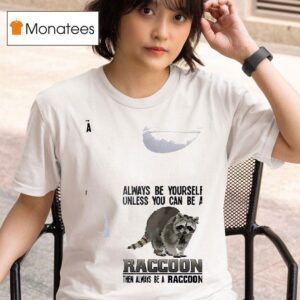 Racoon Always Be Yourself Unless You Can Be A Raccoon Then Always Be A Racoon T Shirt