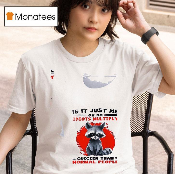 Racoon Is It Just Me Or Do Idiots Multiply Quicker Than Normal People T Shirt