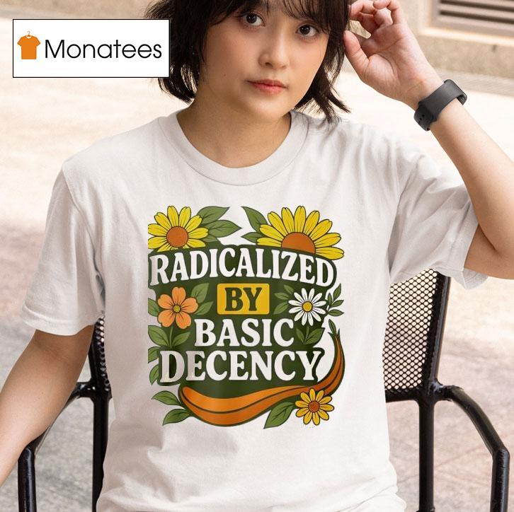Radicalized By Basic Decency Flower T Shirt