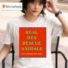 Real Men Rescue Animals Only Cowards Hurt Them T Shirt