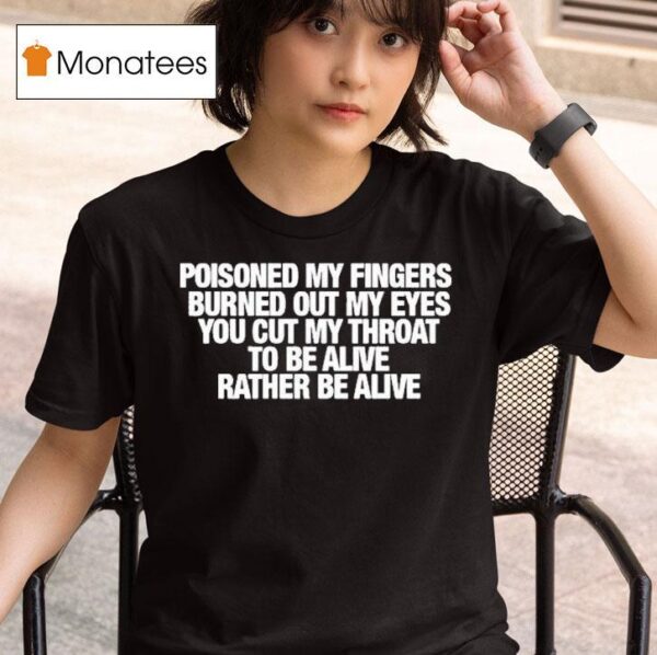 Refused Poisoned My Fingers Burned Out My Eyes You Cut My Throat To Be Alive Rather Be Alive T Shirt