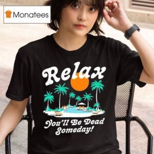 Relax You Ll Be Dead Someday Summer T Shirt