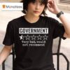 Review Of Government Very Bad Would Not Recommend T Shirt