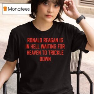 Ronald Reagan Is In Hell Waiting For Heaven To Trickle Down T Shirt
