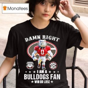 Sec Damn Right I Am A Georgia Bulldogs Fan Win Or Lose T Shirt
