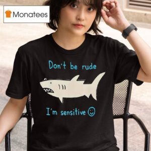 Shark Don T Be Rude I M Sensitive T Shirt