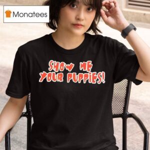 Show Me Your Puppies T Shirt